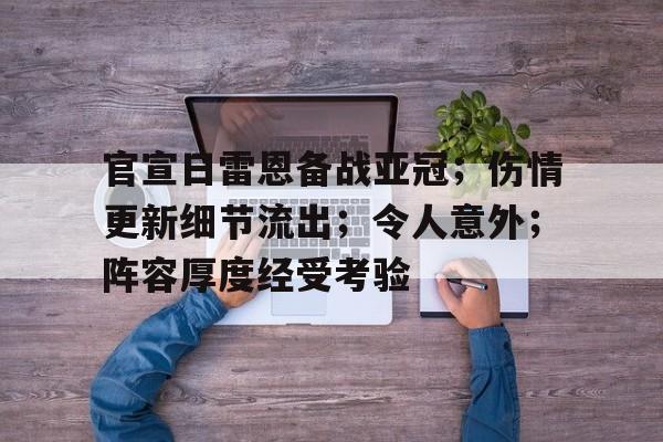 Kaiyun中国官网-官宣日雷恩备战亚冠；伤情更新细节流出；令人意外；阵容厚度经受考验的简单介绍