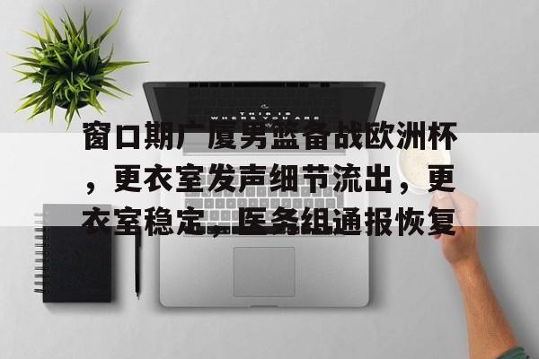 Kaiyun官方平台-包含窗口期广厦男篮备战欧洲杯，更衣室发声细节流出，更衣室稳定，医务组通报恢复的词条